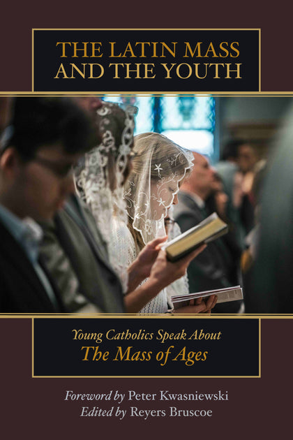 The Latin Mass and the Youth: Young Catholics Speak About the Mass of Ages [PRE-ORDER]